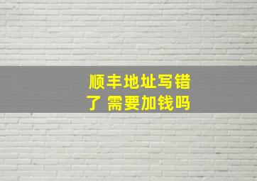 顺丰地址写错了 需要加钱吗